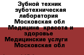 Зубной техник, зуботехническая лаборатория - Московская обл. Медицина, красота и здоровье » Медицинские услуги   . Московская обл.